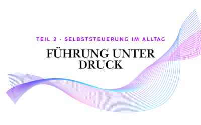 Teil 2 · Selbststeuerung im Führungsalltag: Wirksam bleiben ohne neue Tools