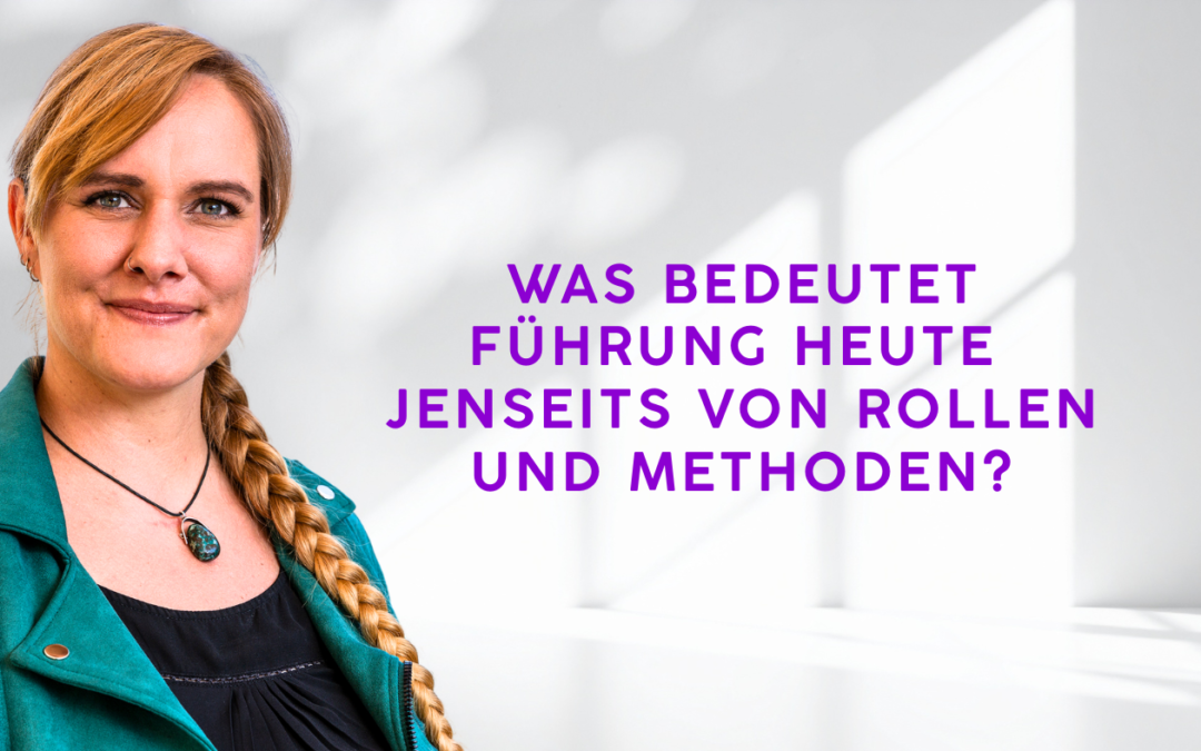 Was Führung heute eigentlich ist – jenseits von Rollen und Methoden